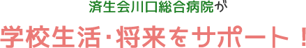 済生会川口総合病院が学校生活・将来をサポート！