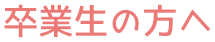 卒業生の方へ